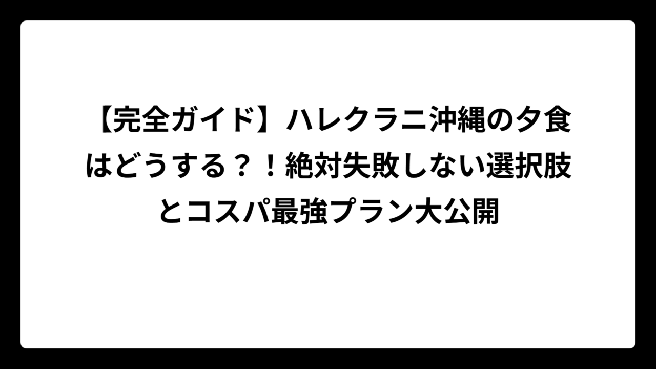 【完全ガイド】ハレクラニ沖縄の夕食はどうする？！絶対失敗しない選択肢とコスパ最強プラン大公開