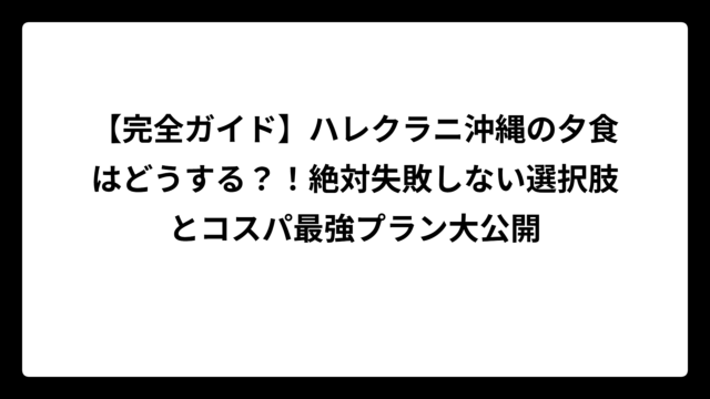 【完全ガイド】ハレクラニ沖縄の夕食はどうする？！絶対失敗しない選択肢とコスパ最強プラン大公開