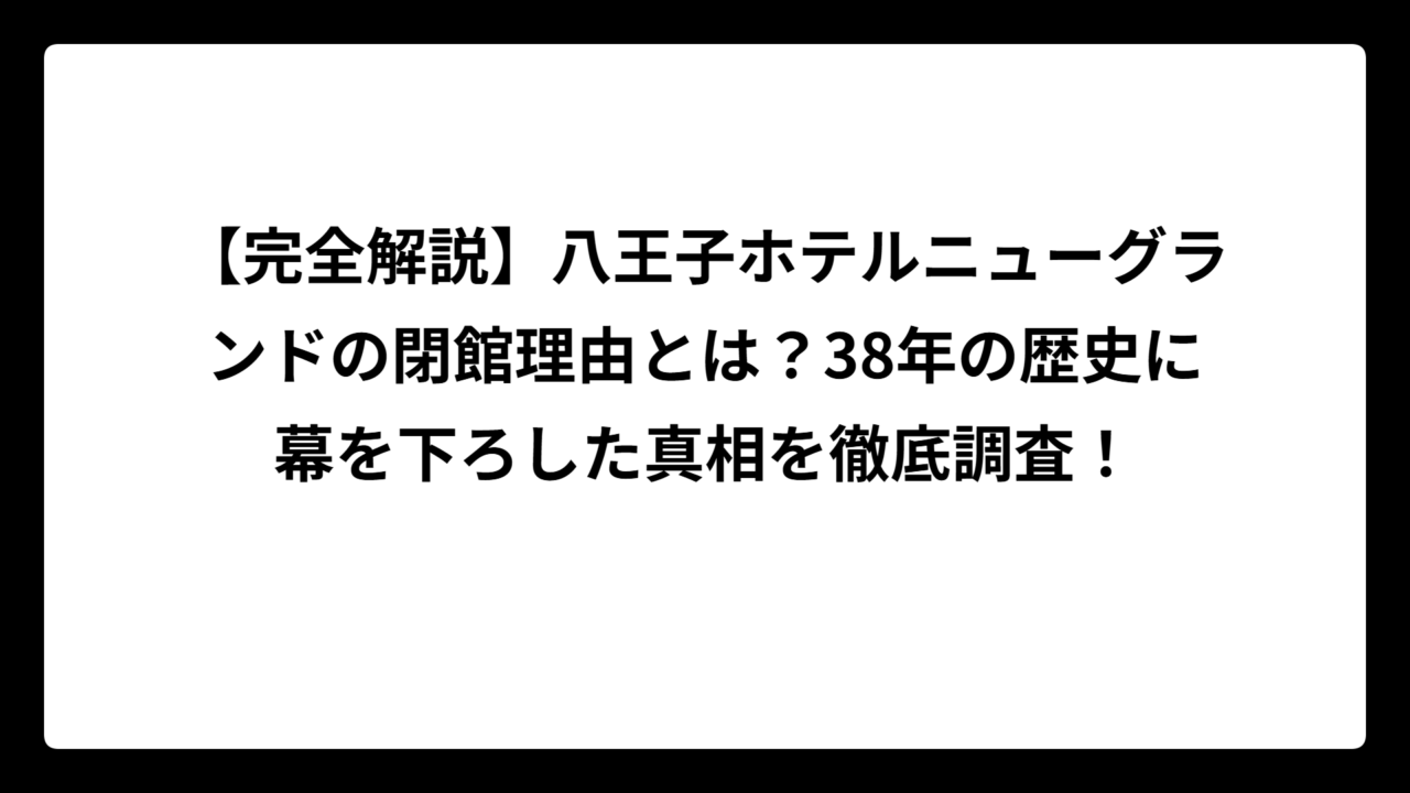 【完全解説】八王子ホテルニューグランドの閉館理由とは？38年の歴史に幕を下ろした真相を徹底調査！