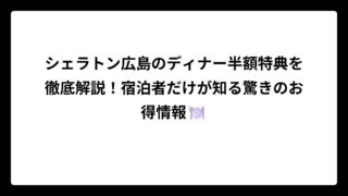 シェラトン広島のディナー半額特典を徹底解説！宿泊者だけが知る驚きのお得情報🍽️