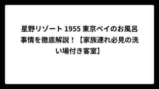 星野リゾート 1955 東京ベイのお風呂事情を徹底解説！【家族連れ必見の洗い場付き客室】