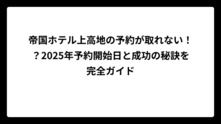帝国ホテル上高地の予約が取れない！？2025年予約開始日と成功の秘訣を完全ガイド