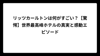 リッツカールトンは何がすごい？【驚愕】世界最高峰ホテルの真実と感動エピソード