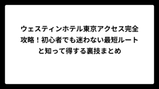 ウェスティンホテル東京アクセス完全攻略！初心者でも迷わない最短ルートと知って得する裏技まとめ
