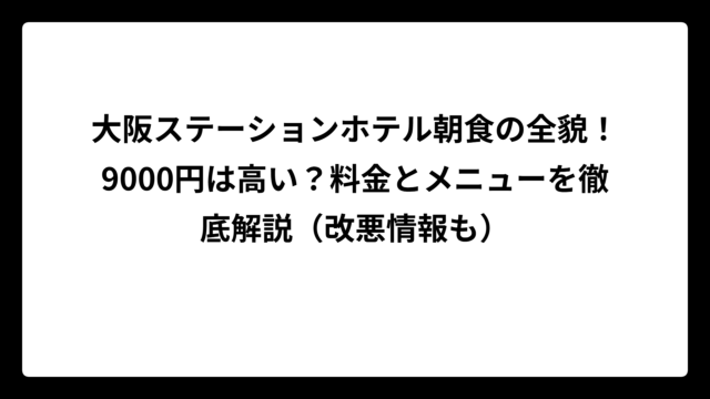 大阪ステーションホテル朝食の全貌！9000円は高い？料金とメニューを徹底解説（改悪情報も）