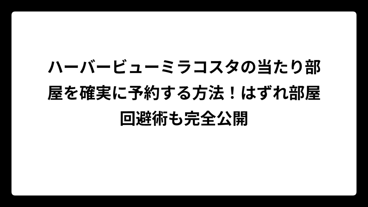 ハーバービューミラコスタの当たり部屋を確実に予約する方法！はずれ部屋回避術も完全公開