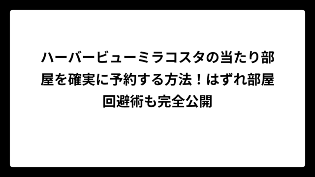 ハーバービューミラコスタの当たり部屋を確実に予約する方法！はずれ部屋回避術も完全公開