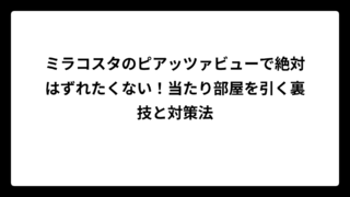 ミラコスタのピアッツァビューで絶対はずれたくない！当たり部屋を引く裏技と対策法