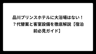品川プリンスホテルに大浴場はない！？代替案と客室設備を徹底解説【宿泊前必見ガイド】