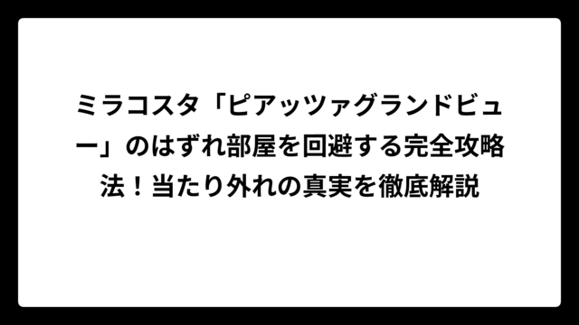 ミラコスタ「ピアッツァグランドビュー」のはずれ部屋を回避する完全攻略法！当たり外れの真実を徹底解説