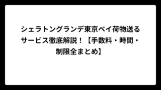 シェラトングランデ東京ベイ荷物送るサービス徹底解説！【手数料・時間・制限全まとめ】