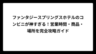 ファンタジースプリングスホテルのコンビニが神すぎる！営業時間・商品・場所を完全攻略ガイド