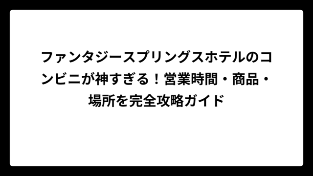 ファンタジースプリングスホテルのコンビニが神すぎる！営業時間・商品・場所を完全攻略ガイド