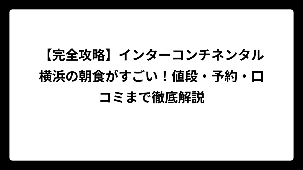 【完全攻略】インターコンチネンタル横浜の朝食がすごい！値段・予約・口コミまで徹底解説