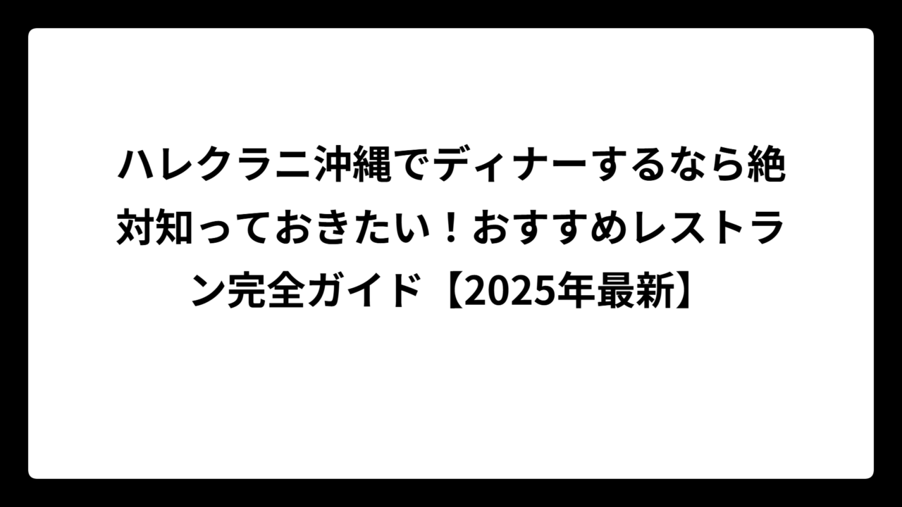 ハレクラニ沖縄でディナーするなら絶対知っておきたい！おすすめレストラン完全ガイド【2025年最新】
