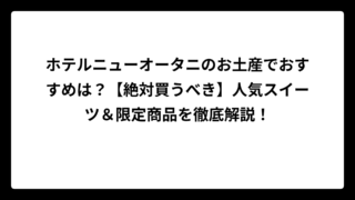 ホテルニューオータニのお土産でおすすめは？【絶対買うべき】人気スイーツ＆限定商品を徹底解説！