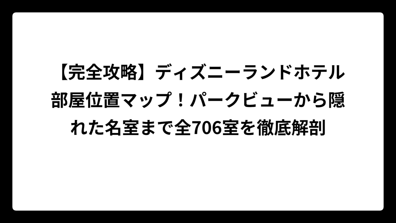 【完全攻略】ディズニーランドホテル部屋位置マップ！パークビューから隠れた名室まで全706室を徹底解剖
