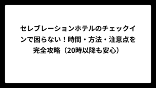 セレブレーションホテルのチェックインで困らない！時間・方法・注意点を完全攻略（20時以降も安心）