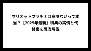 マリオットプラチナは意味ないって本当？【2025年最新】特典の実情と代替案を徹底解説