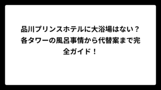 品川プリンスホテルに大浴場はない？各タワーの風呂事情から代替案まで完全ガイド！
