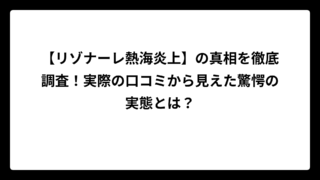 【リゾナーレ熱海炎上】の真相を徹底調査！実際の口コミから見えた驚愕の実態とは？