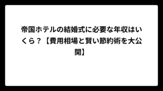 帝国ホテルの結婚式に必要な年収はいくら？【費用相場と賢い節約術を大公開】