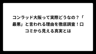 コンラッド大阪って実際どうなの？「最悪」と言われる理由を徹底調査！口コミから見える真実とは