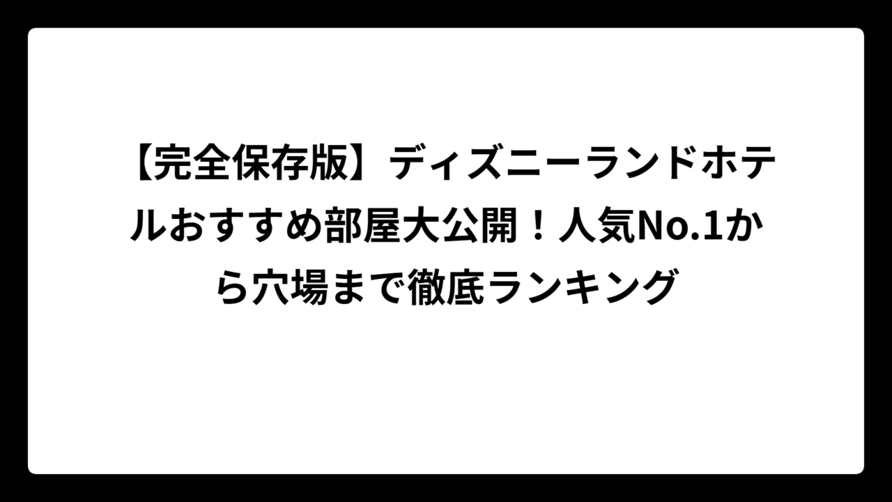 【完全保存版】ディズニーランドホテルおすすめ部屋大公開！人気No.1から穴場まで徹底ランキング