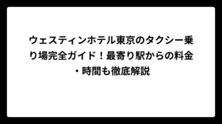 ウェスティンホテル東京のタクシー乗り場完全ガイド！最寄り駅からの料金・時間も徹底解説