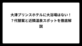 大津プリンスホテルに大浴場はない！？代替案と近隣温泉スポットを徹底解説