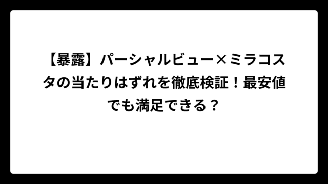 【暴露】パーシャルビュー×ミラコスタの当たりはずれを徹底検証！最安値でも満足できる？
