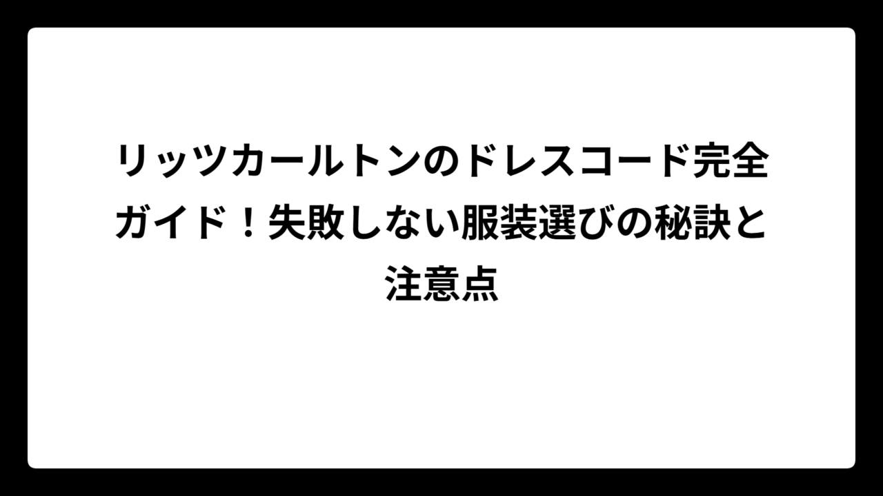 リッツカールトンのドレスコード完全ガイド！失敗しない服装選びの秘訣と注意点