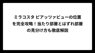 ミラコスタ ピアッツァビューの位置を完全攻略！当たり部屋とはずれ部屋の見分け方も徹底解説