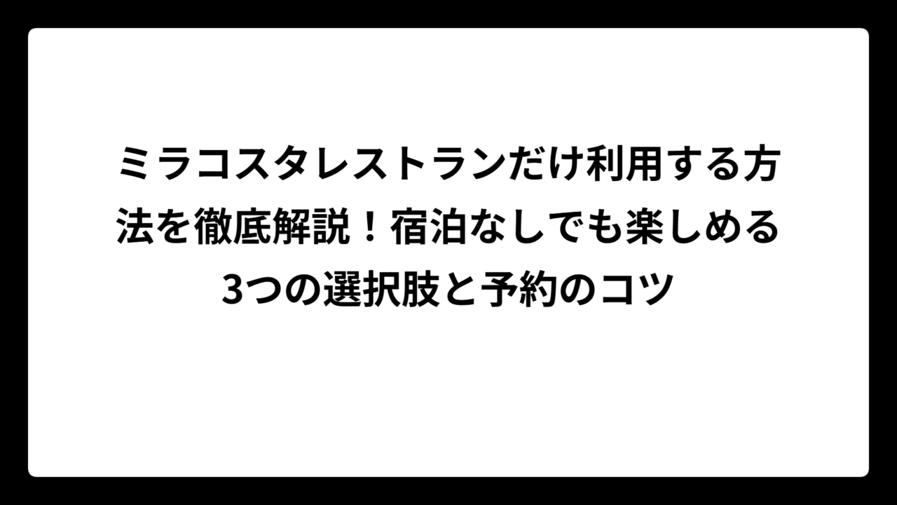 ミラコスタレストランだけ利用する方法を徹底解説！宿泊なしでも楽しめる3つの選択肢と予約のコツ