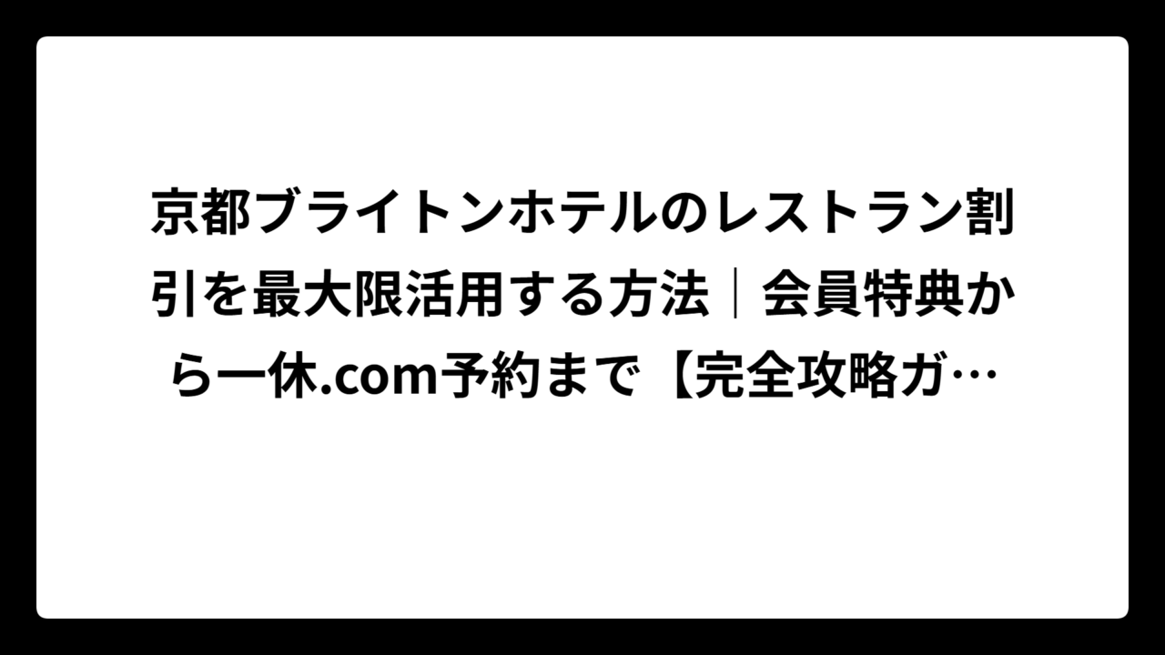 京都ブライトンホテルのレストラン割引を最大限活用する方法｜会員特典から一休.com予約まで【完全攻略ガイド】