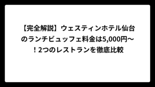 【完全解説】ウェスティンホテル仙台のランチビュッフェ料金は5,000円〜！2つのレストランを徹底比較