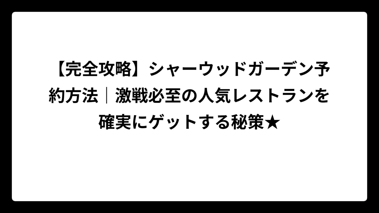 【完全攻略】シャーウッドガーデン予約方法｜激戦必至の人気レストランを確実にゲットする秘策★