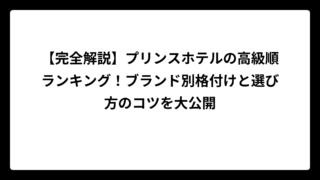 【完全解説】プリンスホテルの高級順ランキング！ブランド別格付けと選び方のコツを大公開