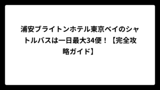 浦安ブライトンホテル東京ベイのシャトルバスは一日最大34便！【完全攻略ガイド】