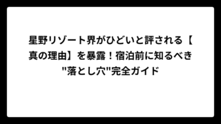 星野リゾート界がひどいと評される【真の理由】を暴露！宿泊前に知るべき”落とし穴”完全ガイド