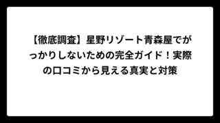 【徹底調査】星野リゾート青森屋でがっかりしないための完全ガイド！実際の口コミから見える真実と対策
