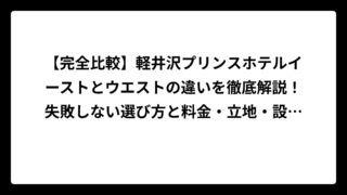 【完全比較】軽井沢プリンスホテルイーストとウエストの違いを徹底解説！失敗しない選び方と料金・立地・設備の全て