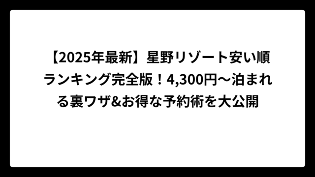 【2025年最新】星野リゾート安い順ランキング完全版！4,300円〜泊まれる裏ワザ&お得な予約術を大公開