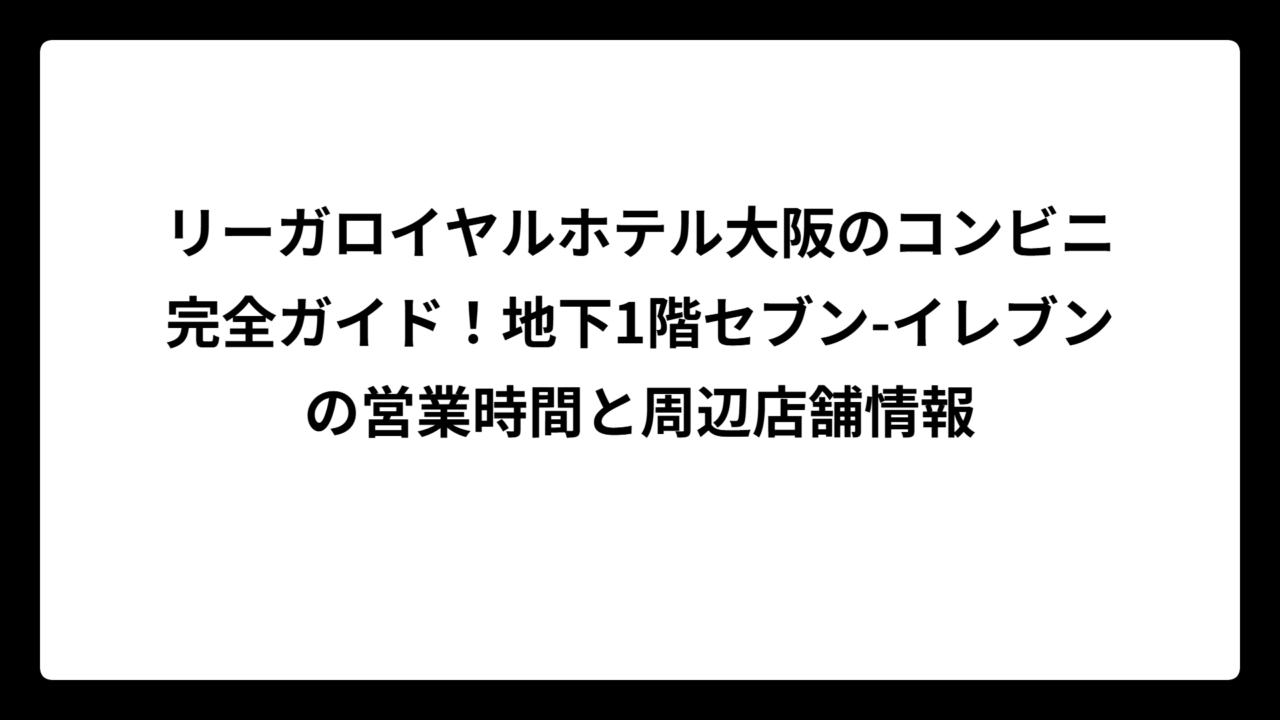 リーガロイヤルホテル大阪のコンビニ完全ガイド！地下1階セブン-イレブンの営業時間と周辺店舗情報