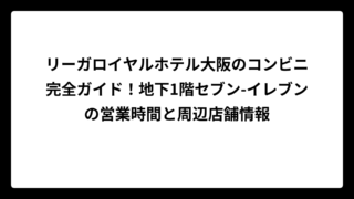リーガロイヤルホテル大阪のコンビニ完全ガイド！地下1階セブン-イレブンの営業時間と周辺店舗情報