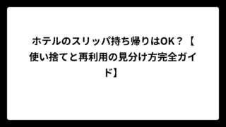 ホテルのスリッパ持ち帰りはOK？【使い捨てと再利用の見分け方完全ガイド】