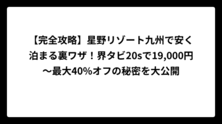 【完全攻略】星野リゾート九州で安く泊まる裏ワザ！界タビ20sで19,000円〜最大40%オフの秘密を大公開