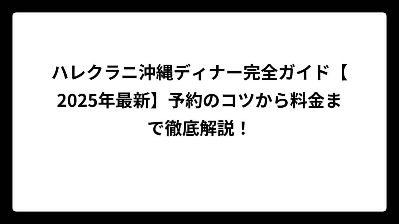 ハレクラニ沖縄ディナー完全ガイド【2025年最新】予約のコツから料金まで徹底解説！