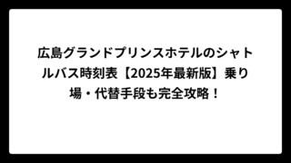 広島グランドプリンスホテルのシャトルバス時刻表【2025年最新版】乗り場・代替手段も完全攻略！