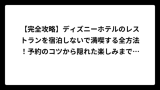 【完全攻略】ディズニーホテルのレストランを宿泊しないで満喫する全方法！予約のコツから隠れた楽しみまで徹底解説